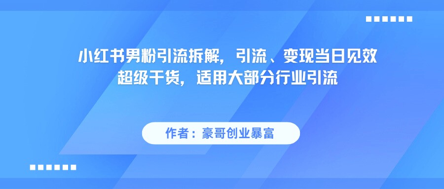小红书男粉引流，超级干货，引流变现当日见效-赛德副业库