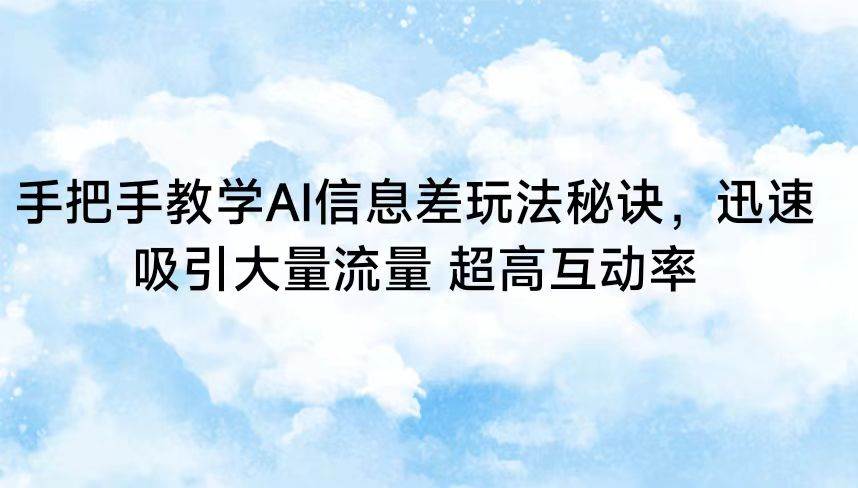手把手教学AI信息差玩法秘诀，迅速吸引大量流量 超高互动率-赛德副业库