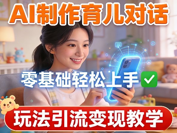 AI制作育儿对话,零基础轻松上手,玩法引流变现教学-赛德副业库