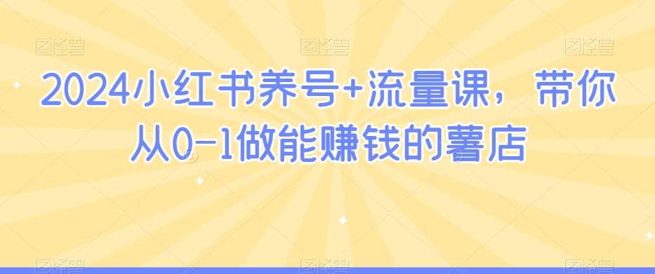 2024小红书养号+流量课，带你从0-1做能赚钱的薯店-赛德副业库