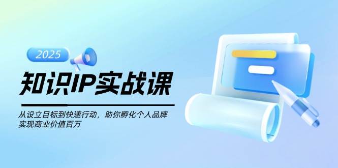 （14251期）知识IP实战课，从设立目标到快速行动，助你孵化个人品牌，实现商业价值…-赛德副业库