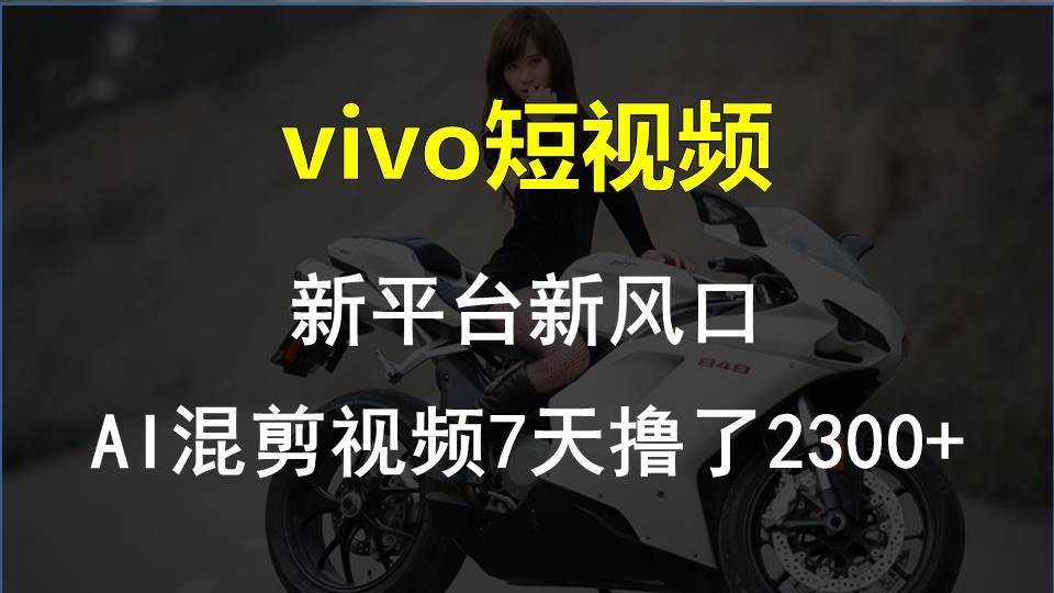（10357期）vivo短视频:新平台新风口，AI混剪视频7天撸了2300+-赛德副业库