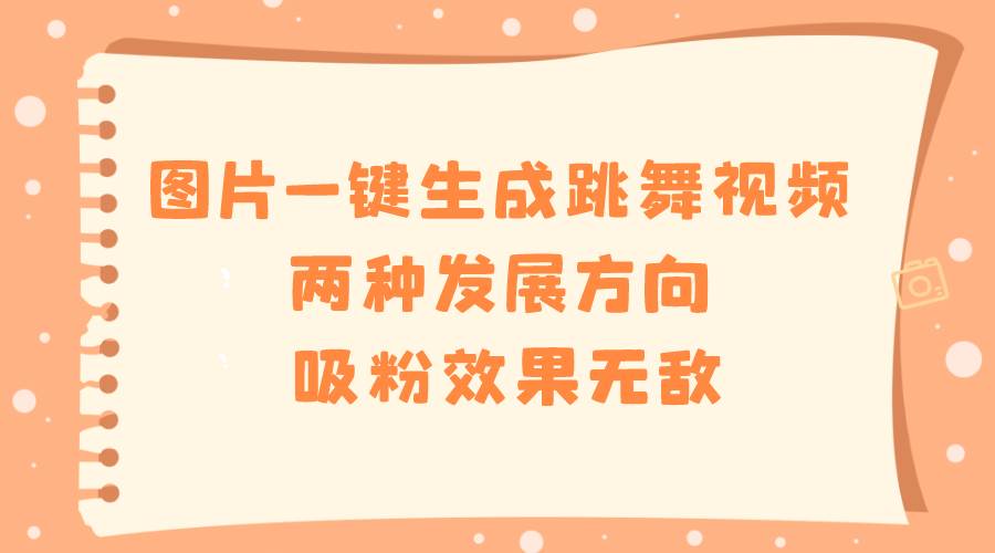 （8552期）图片一键生成跳舞视频，两种发展方向，吸粉效果无敌，-赛德副业库