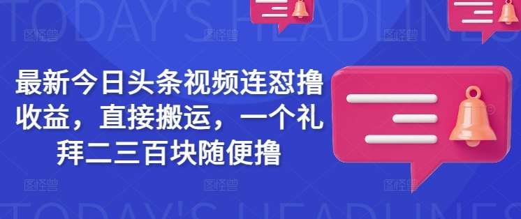 最新今日头条视频连怼撸收益，直接搬运，一个礼拜二三百块随便撸-赛德副业库