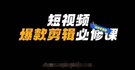 短视频爆款剪辑必修课，剪映专业版实操+自媒体技巧-赛德副业库