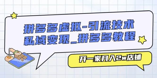（11054期）拼多多虚拟-引流技术与私域变现_拼多多教程：开一家月入2w店铺-赛德副业库