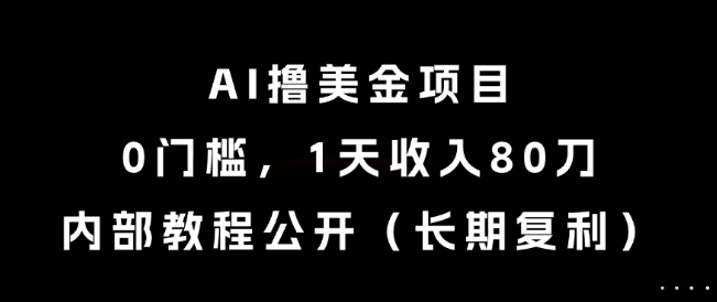 AI撸美金项目，0门槛，1天收入80刀，内部教程公开（长期复利）【揭秘】-赛德副业库