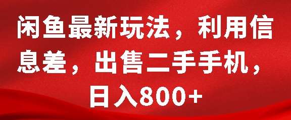 闲鱼最新玩法，利用信息差，出售二手手机，日入8张【揭秘】-赛德副业库