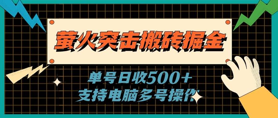 （11170期）萤火突击搬砖掘金，单日500+，支持电脑批量操作-赛德副业库