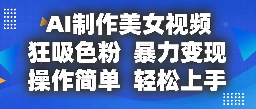 AI制作美女视频，狂吸色粉，暴力变现，操作简单，小白也能轻松上手-赛德副业库