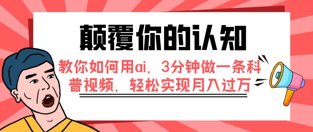 （7681期）颠覆你的认知，教你如何用ai，3分钟做一条科普视频，轻松实现月入过万-赛德副业库