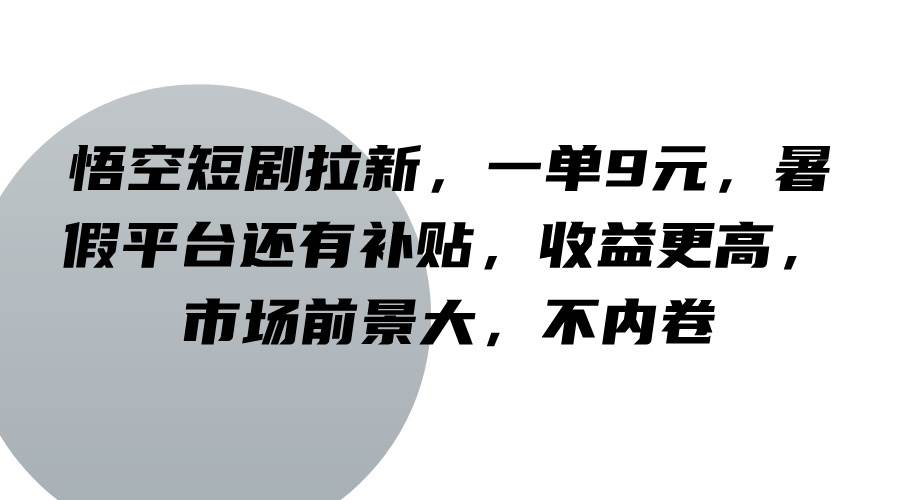 悟空短剧拉新，一单9元，暑假平台还有补贴，收益更高，市场前景大，不内卷-赛德副业库