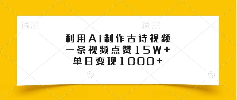 利用Ai制作古诗视频，一条视频点赞15W+，单日变现1000+-赛德副业库