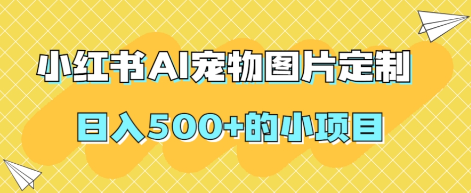 小红书AI宠物图片定制,日入500+的小项目-赛德副业库