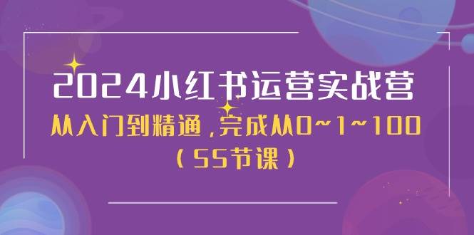2024小红书运营实战营，从入门到精通，完成从0~1~100（51节课）-赛德副业库