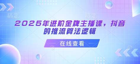 2025年进阶金牌主播课,抖音的推流算法逻辑-赛德副业库
