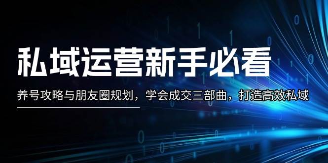 （13416期）私域运营新手必看：养号攻略与朋友圈规划，学会成交三部曲，打造高效私域-赛德副业库