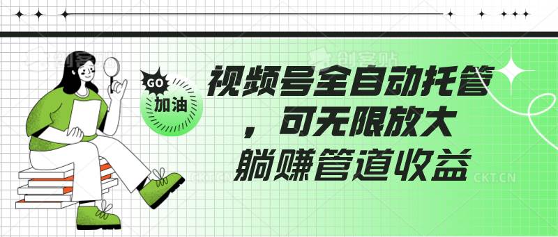 视频号全自动托管，有微信就能做的项目，可无限放大躺赚管道收益-赛德副业库