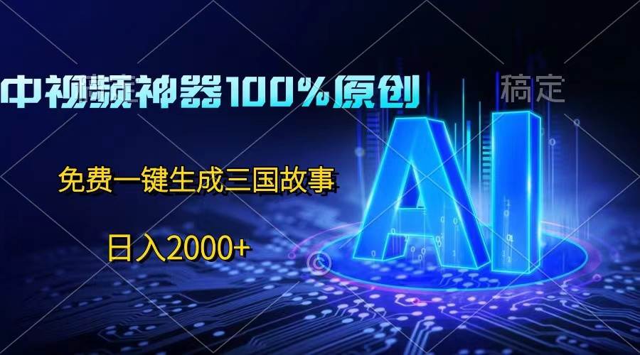 中视频神器100%过原创，免费AI一键生成三国故事，日入2000+-赛德副业库