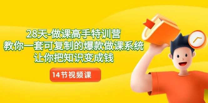 28天做课高手特训营,教你一套可复制的爆款做课系统,让你把知识变成钱-赛德副业库