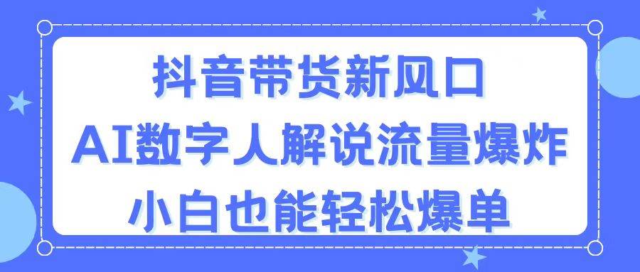 （11401期）抖音带货新风口，AI数字人解说，流量爆炸，小白也能轻松爆单-赛德副业库