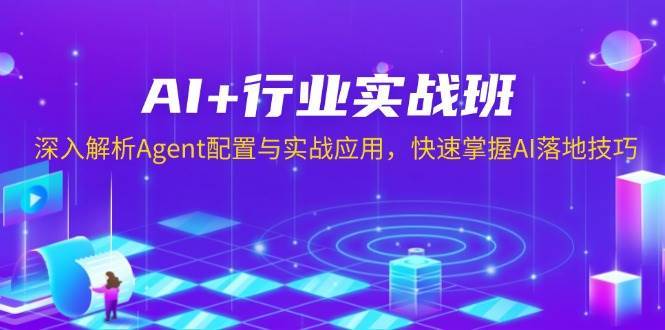 AI+行业实战班，深入解析Agent配置与实战应用，快速掌握AI落地技巧-赛德副业库