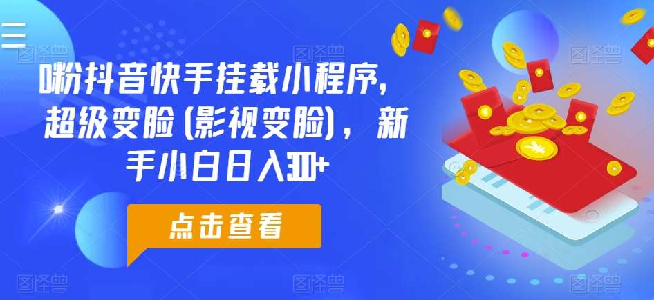 0粉抖音快手挂载小程序，超级变脸(影视变脸)，新手小白日入300+【揭秘】-赛德副业库