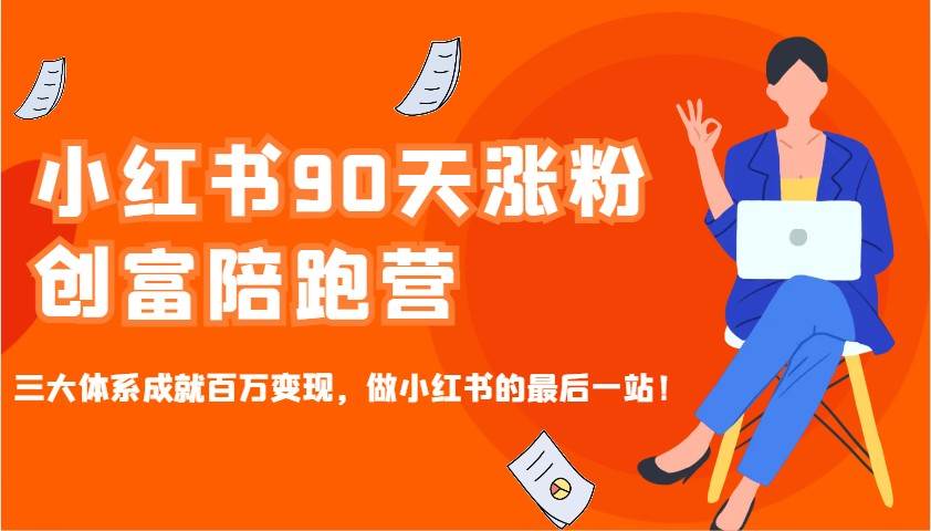 小红书90天涨粉创富陪跑营，三大体系成就百万变现，做小红书的最后一站！-赛德副业库