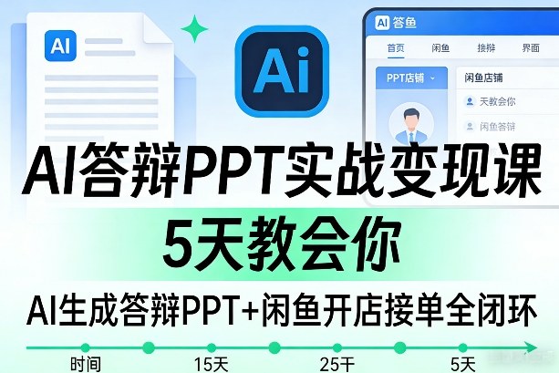 AI答辩PPT实战变现课，5天教会你，AI生成答辩PPT+闲鱼开店接单全闭环-赛德副业库