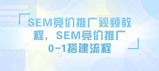SEM竞价推广视频教程,SEM竞价推广0-1搭建流程-赛德副业库
