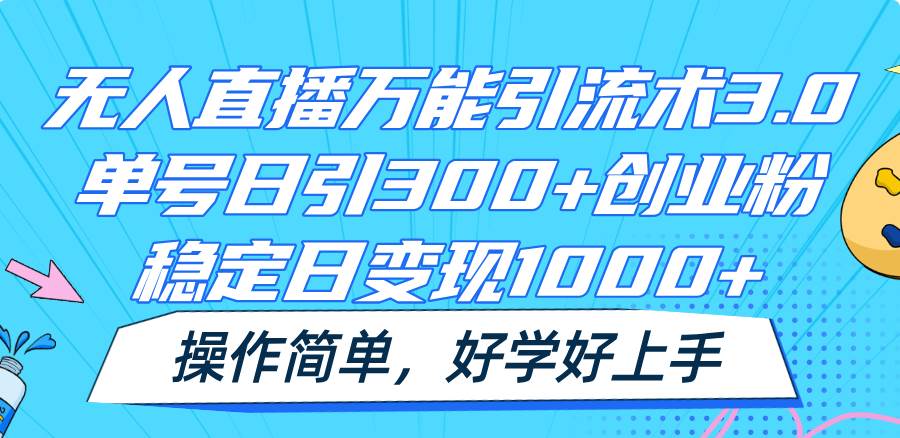 无人直播万能引流术3.0，单号日引300+创业粉，稳定日变现1000+，操作简单-赛德副业库