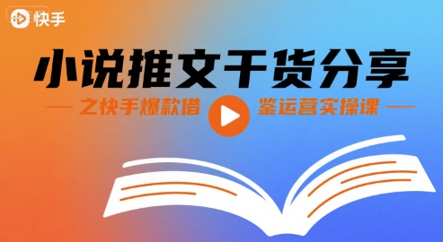 小说推文干货分享之快手爆款借鉴运营实操课-赛德副业库