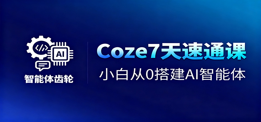 Coze7天速通课，小白从0搭建AI智能体+短视频工作流-赛德副业库