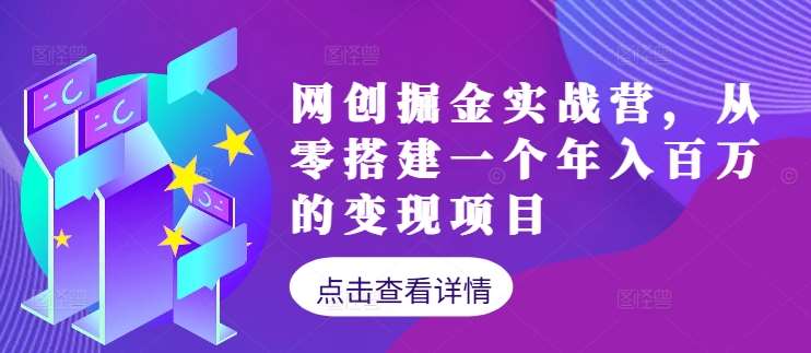 网创掘金实战营,从零搭建一个年入百万的变现项目(持续更新)-赛德副业库