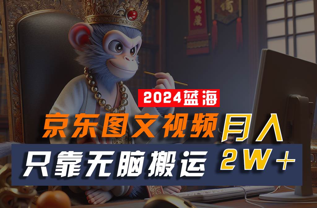2024最新蓝海项目，只靠无脑搬运，不需要剪辑，有手就会，京东图文视频，每月亲测2w+-赛德副业库