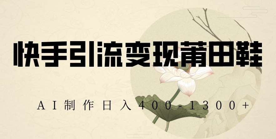 快手引流变现莆田鞋，AI制作日入400+【揭秘】-赛德副业库