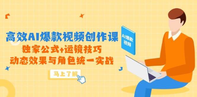 高效AI爆款视频创作课，独家公式+运镜技巧，动态效果与角色统一实战-赛德副业库