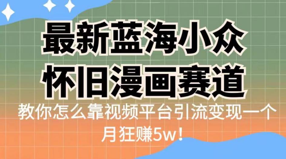 最新蓝海小众怀旧漫画赛道，高转化一单29.9教你怎么靠视频平台引流变现一个月狂赚5w！【揭秘】-赛德副业库
