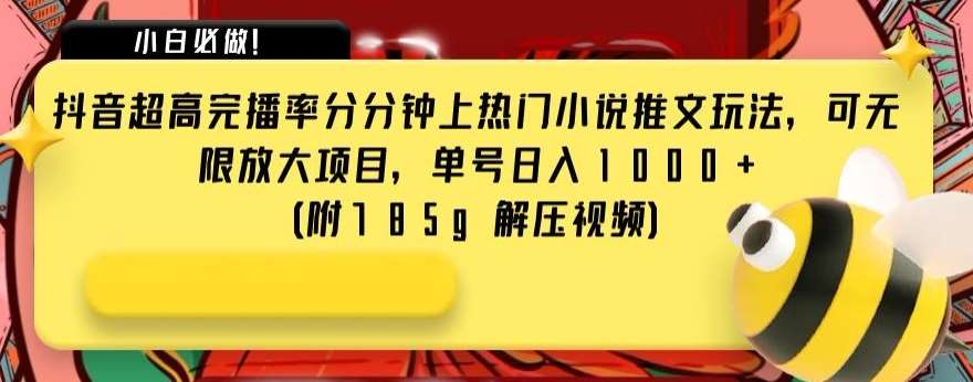 抖音超高完播率分分钟上热门小说推文玩法，可无限放大项目，单号日入1000+(附785g解压视频)【揭秘】-赛德副业库