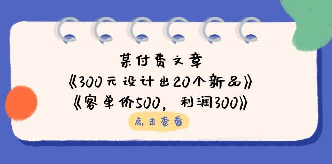 （14209期）某付费文章：《300元设计出20个新品》+《客单价500，利润300》-赛德副业库
