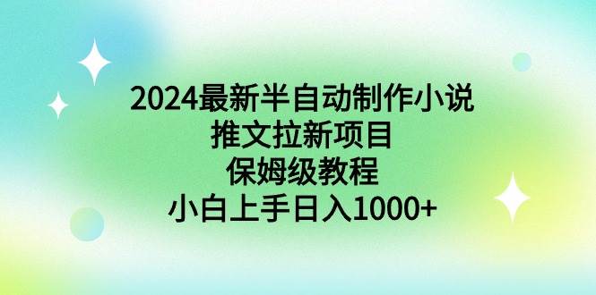 （8970期）2024最新半自动制作小说推文拉新项目，保姆级教程，小白上手日入1000+-赛德副业库