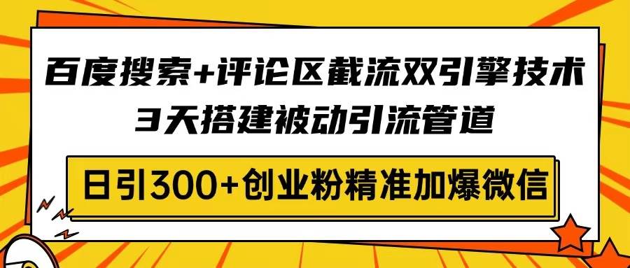 (14589期)百度搜索+评论区截流双引擎技术,3天搭建被动引流管道,日引300+创业粉...-赛德副业库