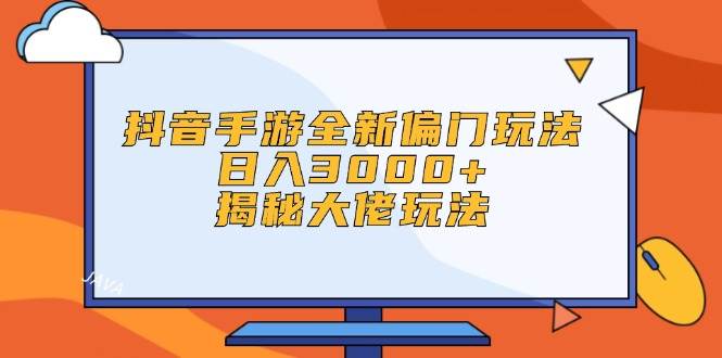 （12350期）抖音手游全新偏门玩法，日入3000+，揭秘大佬玩法-赛德副业库