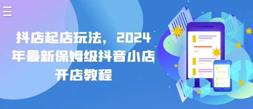 抖店起店玩法，2024年最新保姆级抖音小店开店教程-赛德副业库