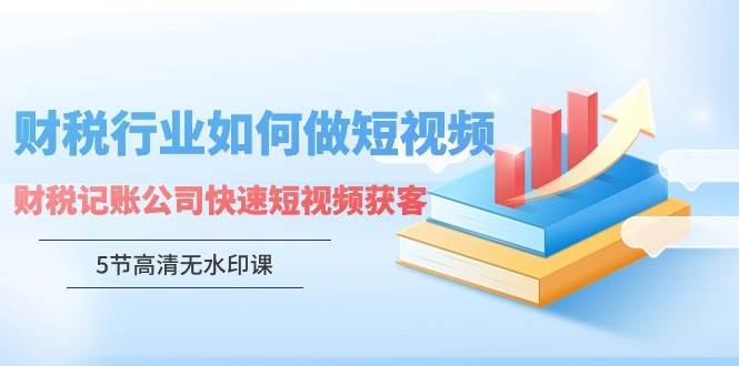 财税行业怎样做短视频，财税记账公司快速短视频获客-赛德副业库