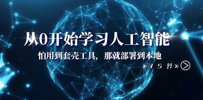 （8307期）从0开始学习人工智能：怕用到套壳工具，那就部署到本地（35节课）-赛德副业库