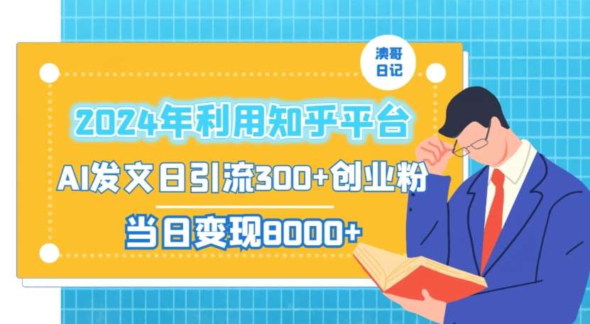 2024年利用知乎平台，AI发文日引流300+创业粉，当日变现1000+【揭秘】-赛德副业库