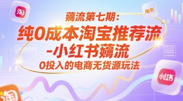 薅流第七期：纯0成本淘宝推荐流-小红书薅流最新版目，0投入的电商无货源玩法（附赠往期）-赛德副业库