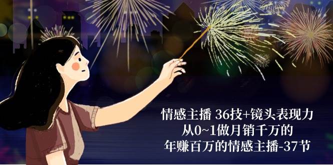 （10538期）情感主播 36技+镜头表现力：从0~1做月销千万的，年赚百万的情感主播-37节-赛德副业库