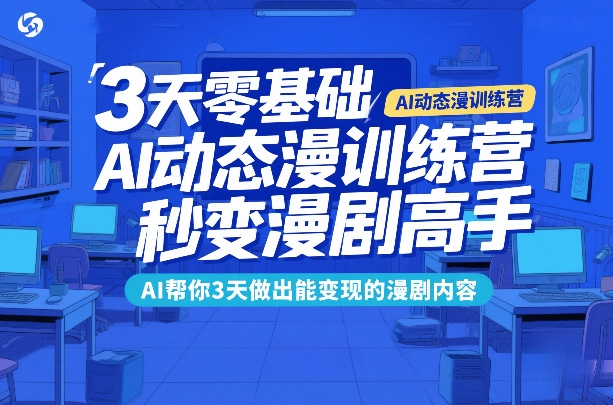 3天零基础AI动态漫训练营，秒变漫剧高手，AI帮你3天做出能变现的漫剧内容-赛德副业库